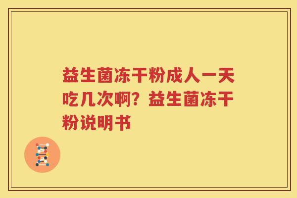 益生菌冻干粉成人一天吃几次啊？益生菌冻干粉说明书