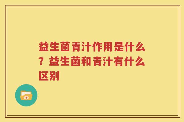 益生菌青汁作用是什么？益生菌和青汁有什么区别