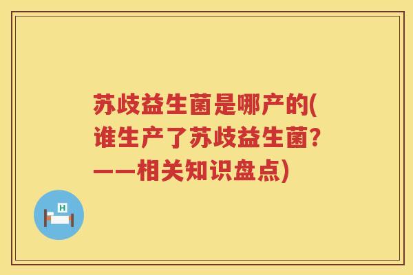 苏歧益生菌是哪产的(谁生产了苏歧益生菌？——相关知识盘点)