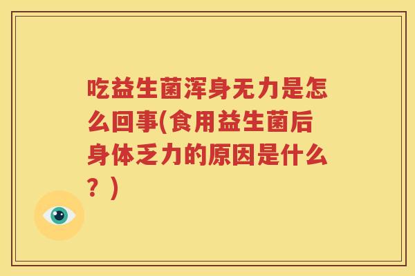 吃益生菌浑身无力是怎么回事(食用益生菌后身体乏力的原因是什么？)