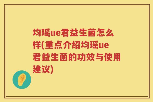 均瑶ue君益生菌怎么样(重点介绍均瑶ue君益生菌的功效与使用建议)