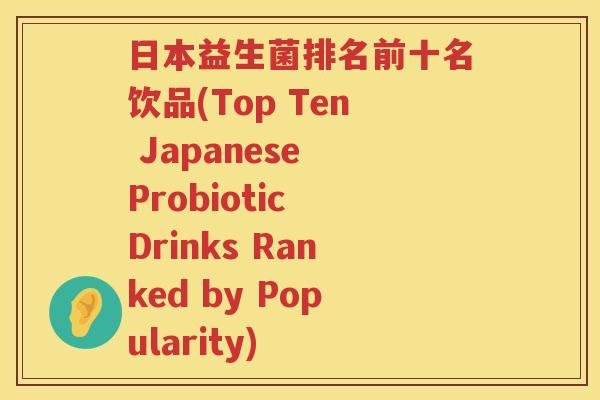 日本益生菌排名前十名饮品(Top Ten Japanese Probiotic Drinks Ranked by Popularity)