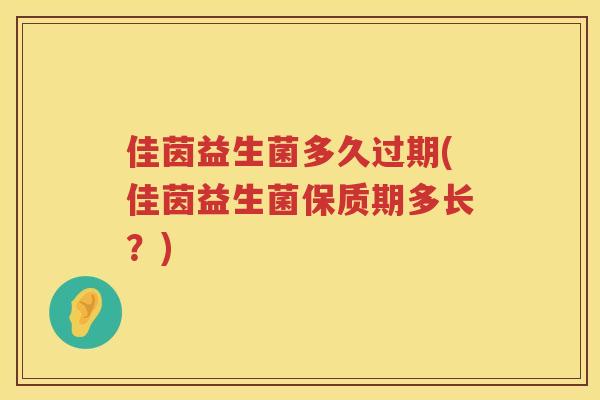 佳茵益生菌多久过期(佳茵益生菌保质期多长？)