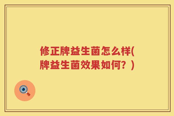 修正牌益生菌怎么样(牌益生菌效果如何？)