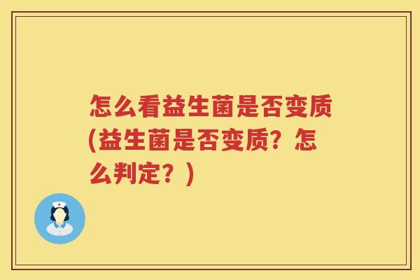 怎么看益生菌是否变质(益生菌是否变质？怎么判定？)