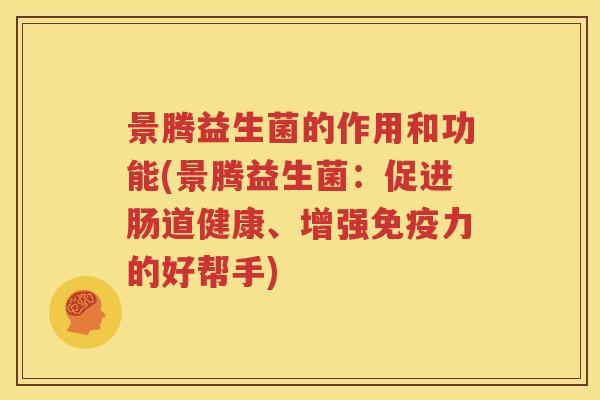 景腾益生菌的作用和功能(景腾益生菌：促进肠道健康、增强力的好帮手)