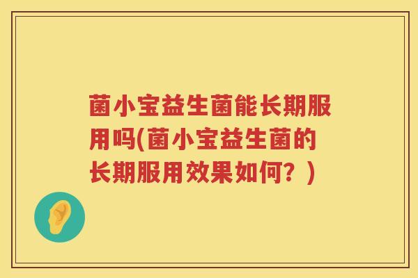 菌小宝益生菌能长期服用吗(菌小宝益生菌的长期服用效果如何？)