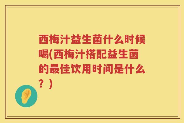 西梅汁益生菌什么时候喝(西梅汁搭配益生菌的佳饮用时间是什么？)