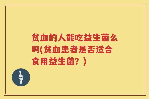 贫的人能吃益生菌么吗(贫患者是否适合食用益生菌？)