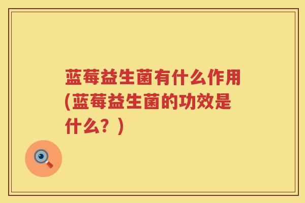 蓝莓益生菌有什么作用(蓝莓益生菌的功效是什么？)