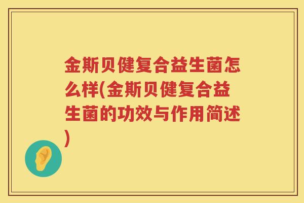 金斯贝健复合益生菌怎么样(金斯贝健复合益生菌的功效与作用简述)
