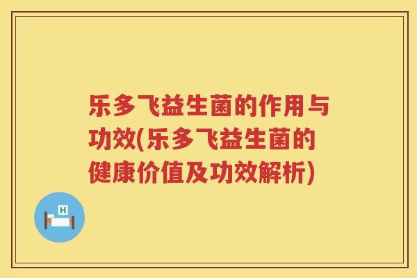 乐多飞益生菌的作用与功效(乐多飞益生菌的健康价值及功效解析)