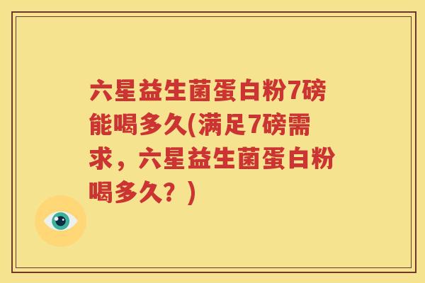 六星益生菌蛋白粉7磅能喝多久(满足7磅需求，六星益生菌蛋白粉喝多久？)