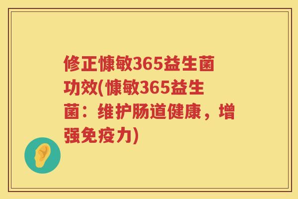 修正慷敏365益生菌功效(慷敏365益生菌：维护肠道健康，增强力)