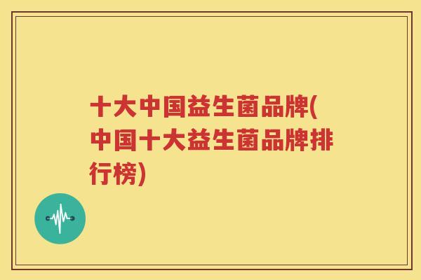 十大中国益生菌品牌(中国十大益生菌品牌排行榜)