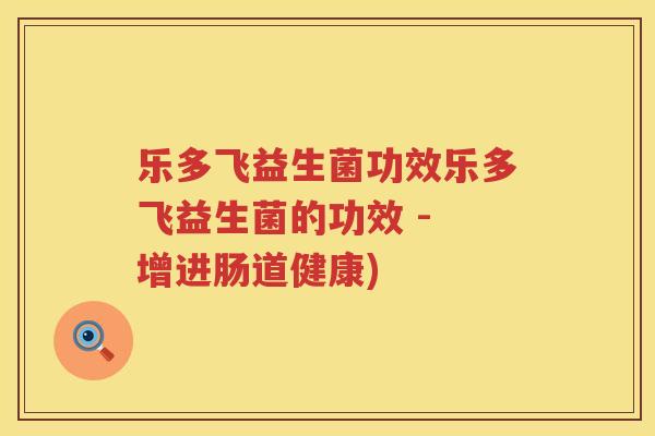 乐多飞益生菌功效乐多飞益生菌的功效 - 增进肠道健康)