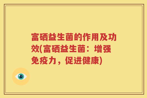 富硒益生菌的作用及功效(富硒益生菌：增强力，促进健康)
