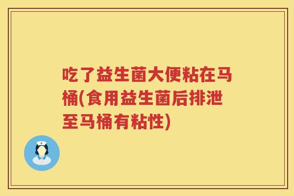 吃了益生菌大便粘在马桶(食用益生菌后排泄至马桶有粘性)