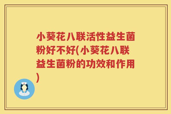 小葵花八联活性益生菌粉好不好(小葵花八联益生菌粉的功效和作用)