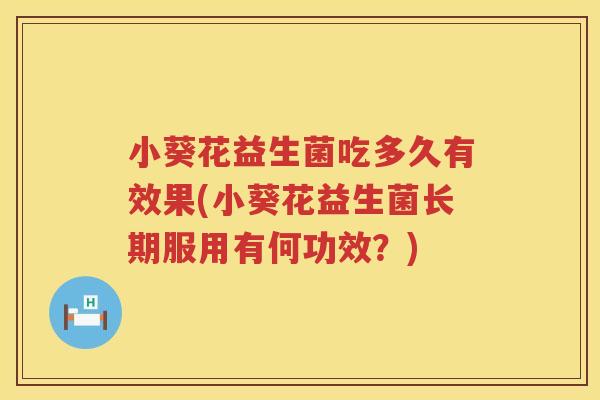 小葵花益生菌吃多久有效果(小葵花益生菌长期服用有何功效？)