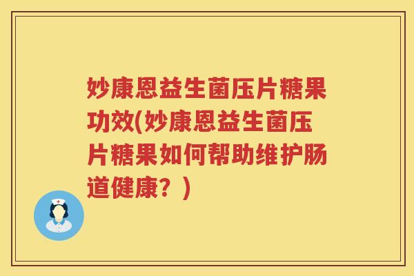 妙康恩益生菌压片糖果功效(妙康恩益生菌压片糖果如何帮助维护肠道健康？)