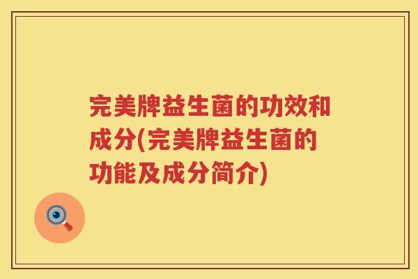 完美牌益生菌的功效和成分(完美牌益生菌的功能及成分简介)