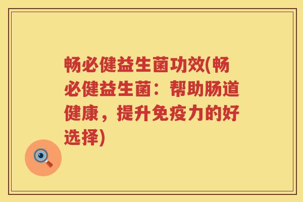 畅必健益生菌功效(畅必健益生菌：帮助肠道健康，提升力的好选择)