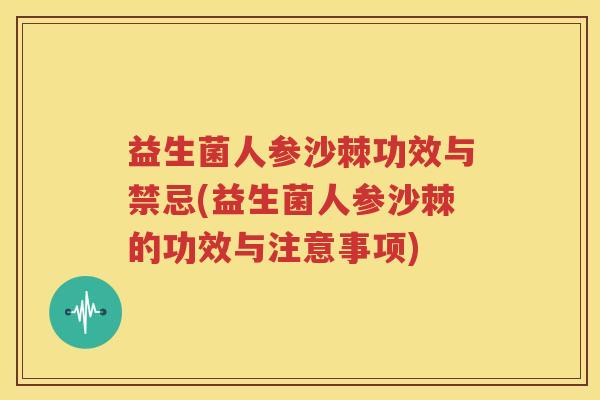 益生菌人参沙棘功效与禁忌(益生菌人参沙棘的功效与注意事项)