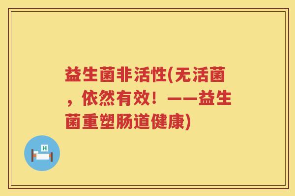 益生菌非活性(无活菌，依然有效！——益生菌重塑肠道健康)