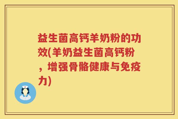 益生菌高钙羊奶粉的功效(羊奶益生菌高钙粉，增强骨骼健康与力)