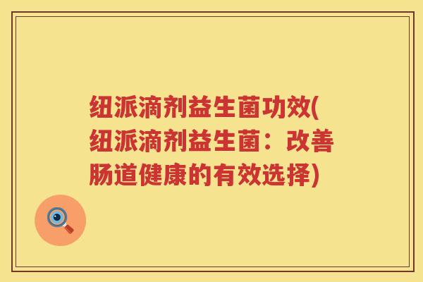 纽派滴剂益生菌功效(纽派滴剂益生菌：改善肠道健康的有效选择)
