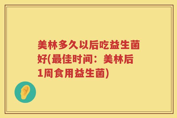 美林多久以后吃益生菌好(佳时间：美林后1周食用益生菌)