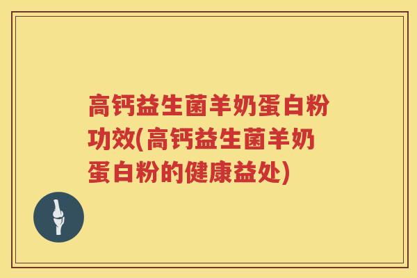 高钙益生菌羊奶蛋白粉功效(高钙益生菌羊奶蛋白粉的健康益处)