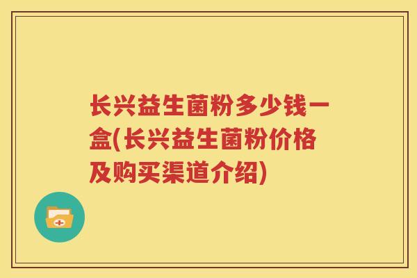 长兴益生菌粉多少钱一盒(长兴益生菌粉价格及购买渠道介绍)