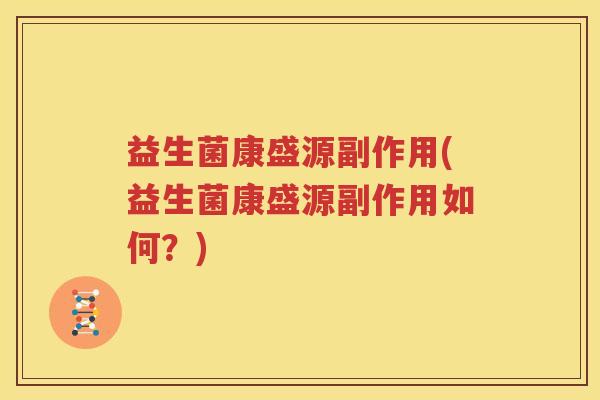 益生菌康盛源副作用(益生菌康盛源副作用如何？)