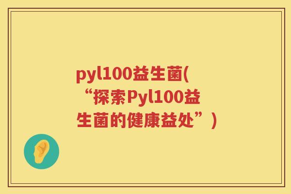 pyl100益生菌(“探索Pyl100益生菌的健康益处”)