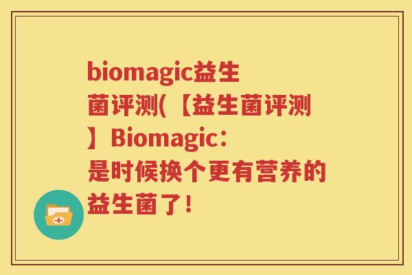 biomagic益生菌评测(【益生菌评测】Biomagic：是时候换个更有营养的益生菌了！