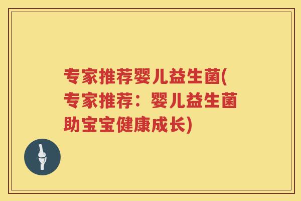 专家推荐婴儿益生菌(专家推荐：婴儿益生菌助宝宝健康成长)