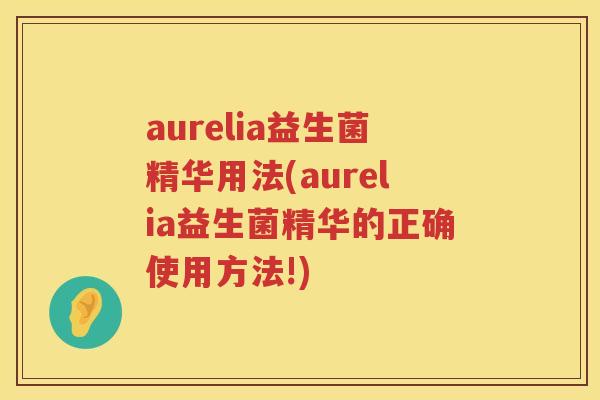 aurelia益生菌精华用法(aurelia益生菌精华的正确使用方法!)