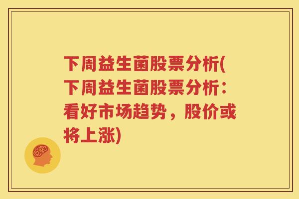 下周益生菌股票分析(下周益生菌股票分析：看好市场趋势，股价或将上涨)