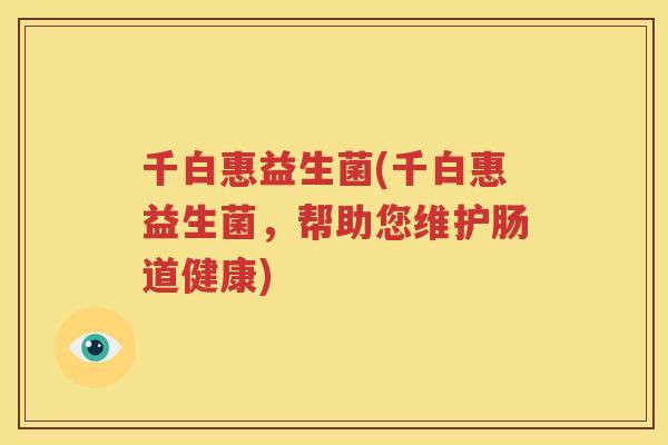 千白惠益生菌(千白惠益生菌，帮助您维护肠道健康)