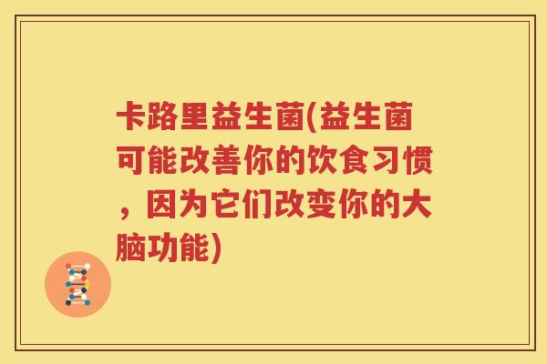 卡路里益生菌(益生菌可能改善你的饮食习惯，因为它们改变你的大脑功能)
