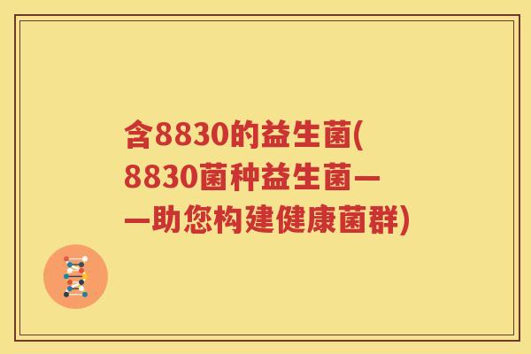 含8830的益生菌(8830菌种益生菌——助您构建健康菌群)