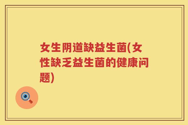 女生缺益生菌(女性缺乏益生菌的健康问题)