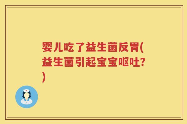 婴儿吃了益生菌反胃(益生菌引起宝宝？)
