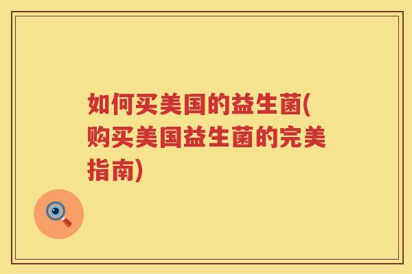 如何买美国的益生菌(购买美国益生菌的完美指南)