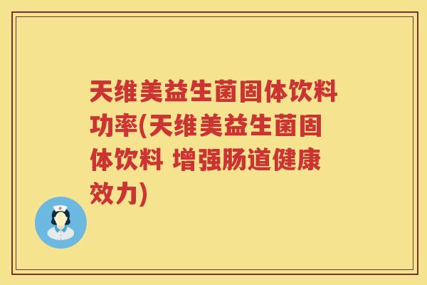 天维美益生菌固体饮料功率(天维美益生菌固体饮料 增强肠道健康效力)