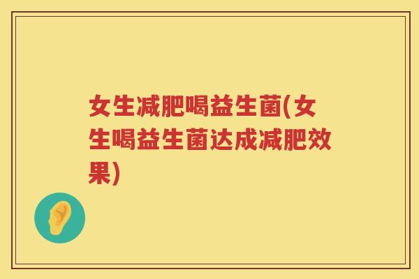 女生喝益生菌(女生喝益生菌达成效果)