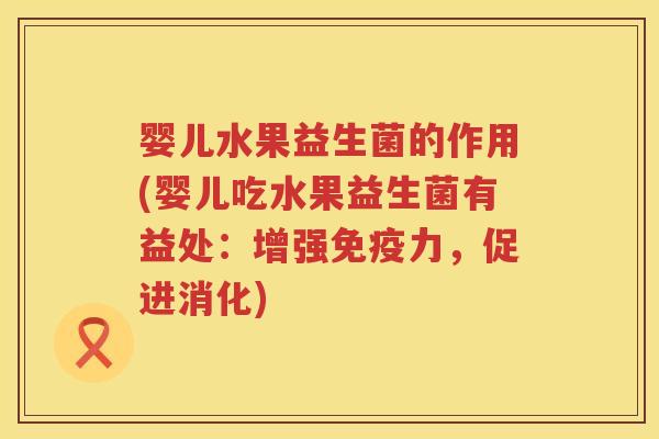 婴儿水果益生菌的作用(婴儿吃水果益生菌有益处：增强力，促进消化)