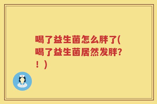 喝了益生菌怎么胖了(喝了益生菌居然发胖？！)